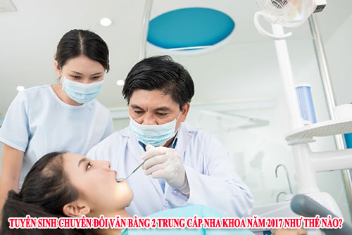 Tuyển sinh chuyển đổi văn bằng 2 Trung cấp nha khoa năm 2017 như thế nào?
